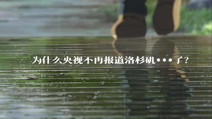 为什么央视不再报道洛杉矶***了？
