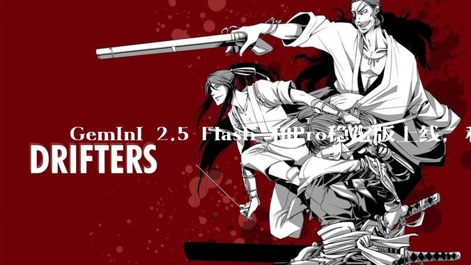 Gemini 2.5 Flash 和Pro稳定版上线，和之前版本相比，在性能和应用场景上有哪些提升？