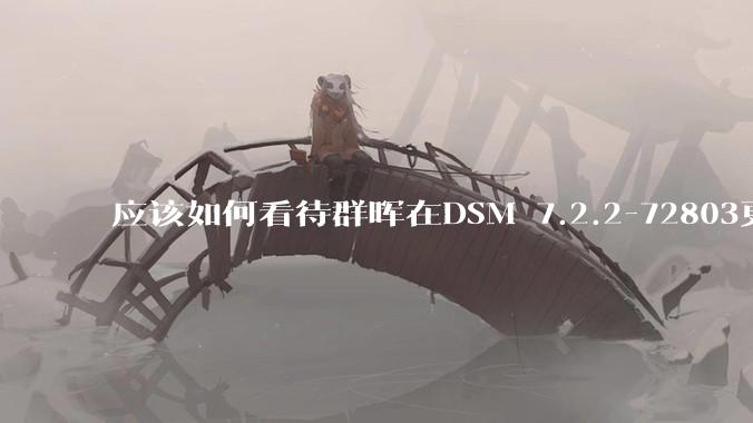 应该如何看待群晖在DSM 7.2.2-72803更新中去掉了Video Station?