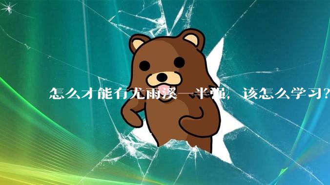 怎么才能有尤雨溪一半强，该怎么学习？