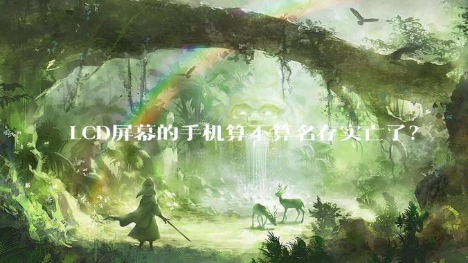 LCD屏幕的手机算不算名存实亡了？